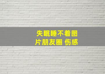 失眠睡不着图片朋友圈 伤感